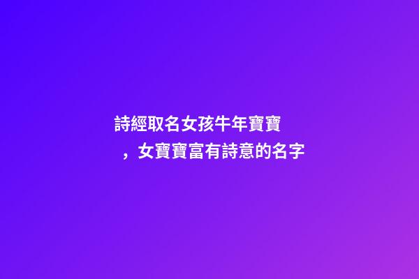 詩經取名女孩牛年寶寶，女寶寶富有詩意的名字
